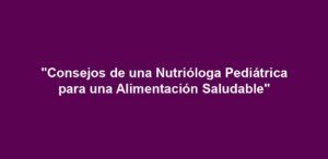 "Consejos de una Nutrióloga Pediátrica para una Alimentación Saludable"