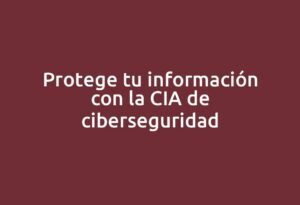 Protege tu información con la CIA de ciberseguridad