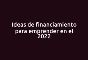Ideas de financiamiento para emprender en el 2022