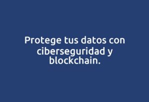 Protege tus datos con ciberseguridad y blockchain.