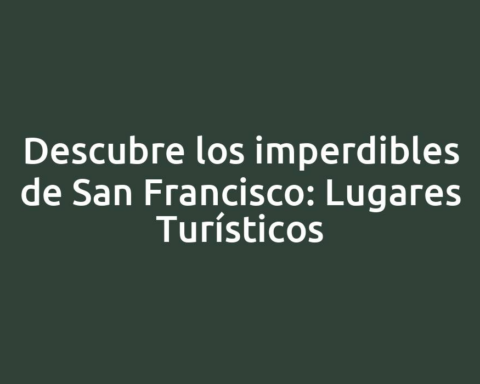 Descubre los imperdibles de San Francisco: Lugares Turísticos