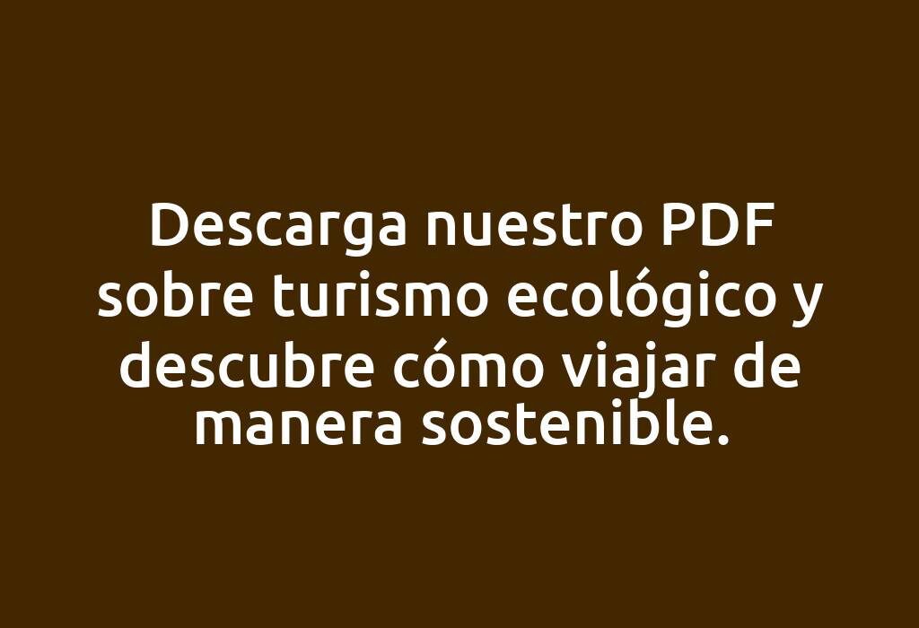 Descarga nuestro PDF sobre turismo ecológico y descubre cómo viajar de manera sostenible.