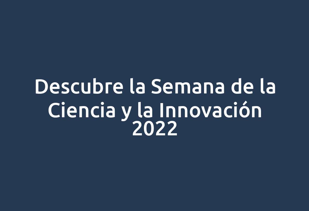 Descubre la Semana de la Ciencia y la Innovación 2022