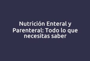 Nutrición Enteral y Parenteral: Todo lo que necesitas saber