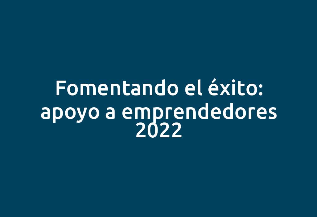 Fomentando el éxito: apoyo a emprendedores 2022
