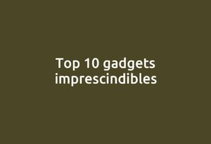 Top 10 gadgets imprescindibles