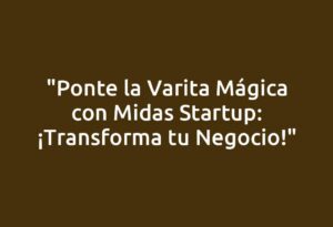"Ponte la Varita Mágica con Midas Startup: ¡Transforma tu Negocio!"