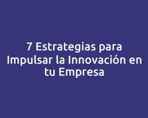7 Estrategias para Impulsar la Innovación en tu Empresa