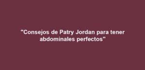 "Consejos de Patry Jordan para tener abdominales perfectos"