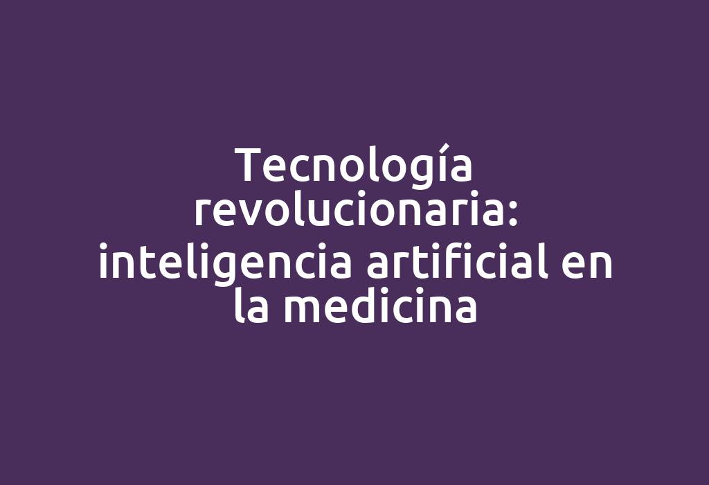 Tecnología revolucionaria: inteligencia artificial en la medicina