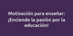 Motivación para enseñar: ¡Enciende la pasión por la educación!
