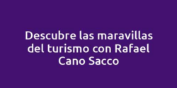 Descubre las maravillas del turismo con Rafael Cano Sacco