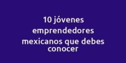 10 jóvenes emprendedores mexicanos que debes conocer
