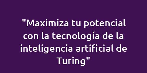 "Maximiza tu potencial con la tecnología de la inteligencia artificial de Turing"