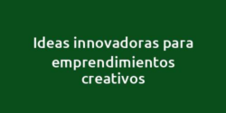 Ideas innovadoras para emprendimientos creativos