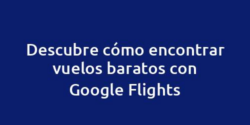 Descubre cómo encontrar vuelos baratos con Google Flights