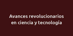 Avances revolucionarios en ciencia y tecnología